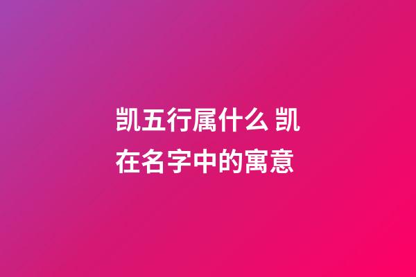 凯五行属什么 凯在名字中的寓意